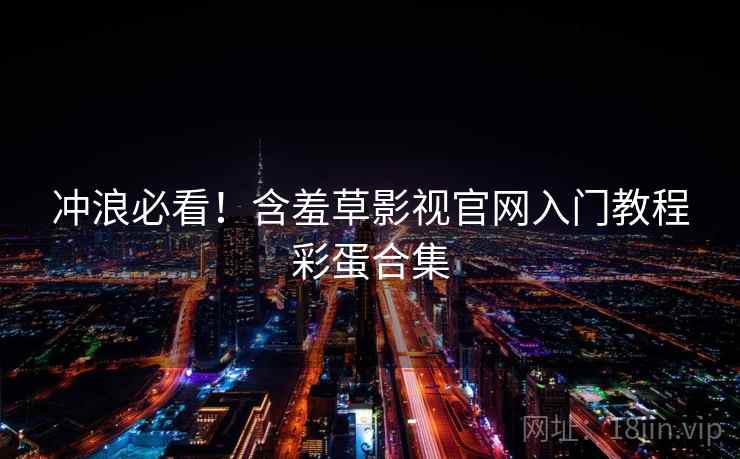 冲浪必看！含羞草影视官网入门教程彩蛋合集