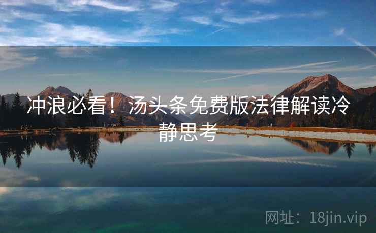 冲浪必看！汤头条免费版法律解读冷静思考