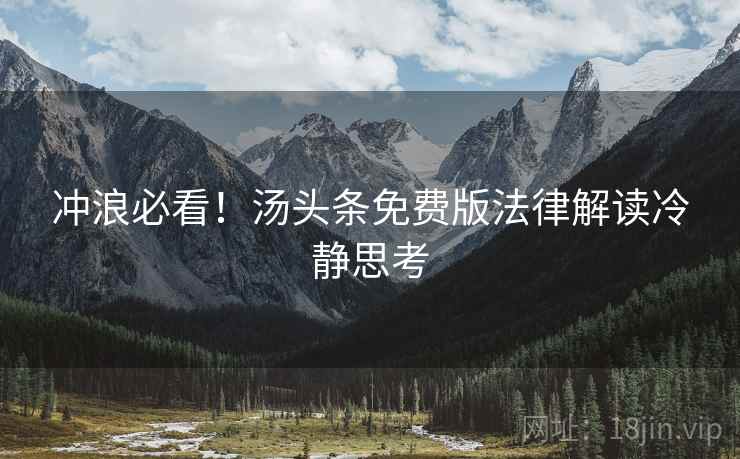 冲浪必看！汤头条免费版法律解读冷静思考