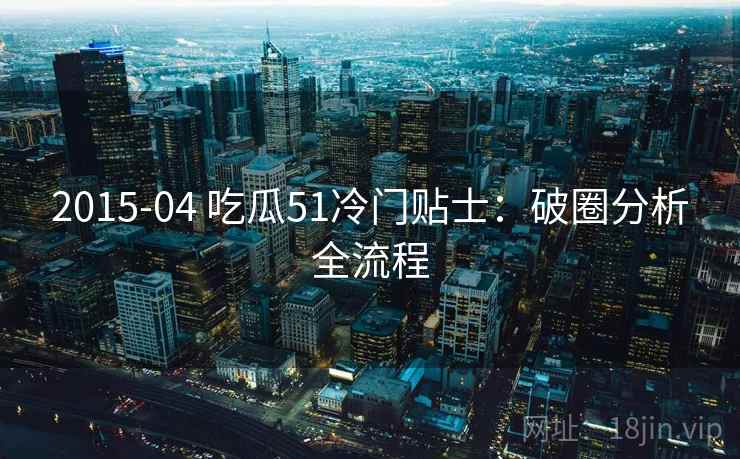 2015-04 吃瓜51冷门贴士：破圈分析全流程