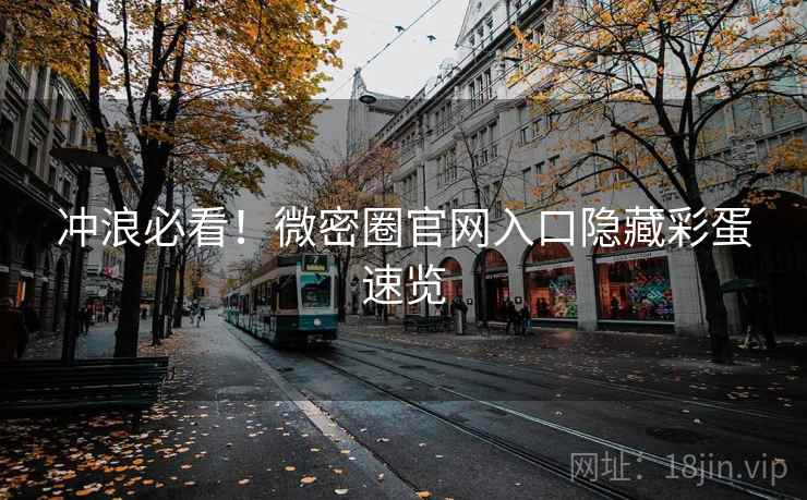 冲浪必看！微密圈官网入口隐藏彩蛋速览