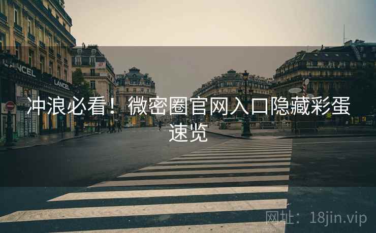 冲浪必看！微密圈官网入口隐藏彩蛋速览