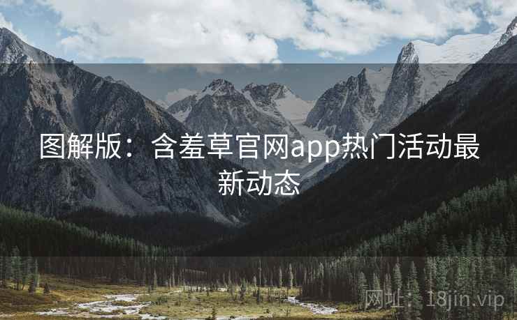 图解版：含羞草官网app热门活动最新动态