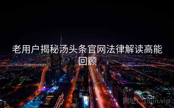 老用户揭秘汤头条官网法律解读高能回顾