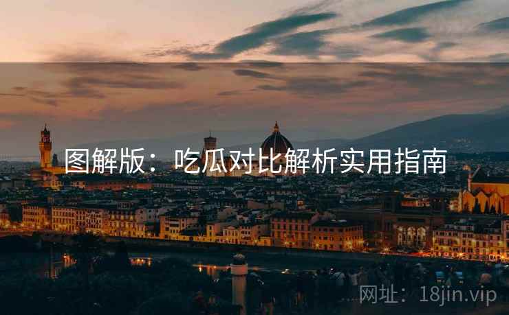图解版：吃瓜对比解析实用指南