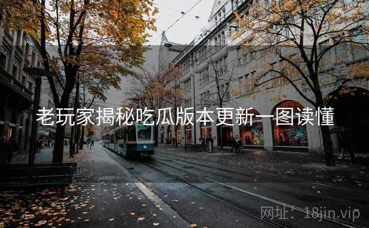 老玩家揭秘吃瓜版本更新一图读懂