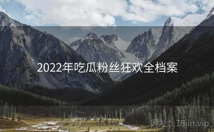 2022年吃瓜粉丝狂欢全档案