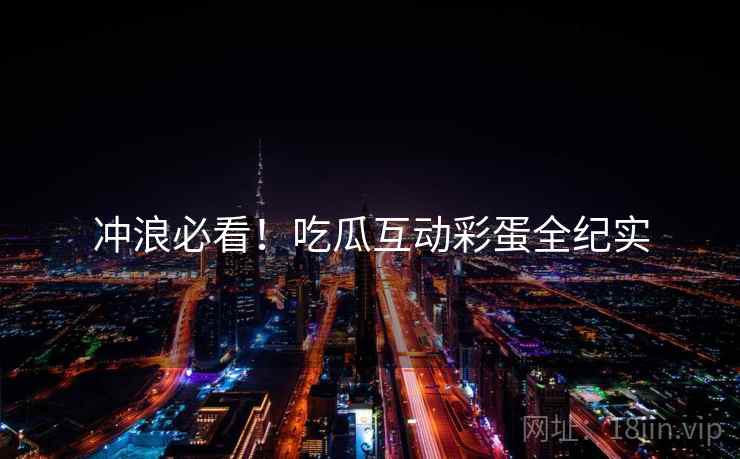 冲浪必看！吃瓜互动彩蛋全纪实
