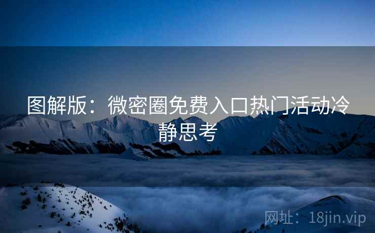 图解版：微密圈免费入口热门活动冷静思考