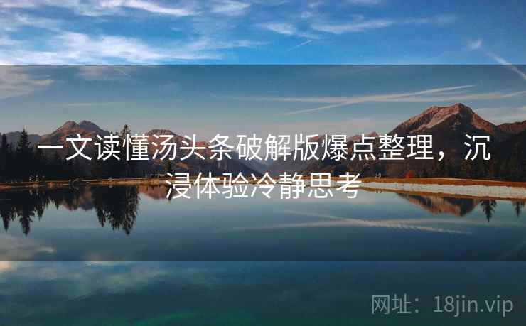 一文读懂汤头条破解版爆点整理，沉浸体验冷静思考