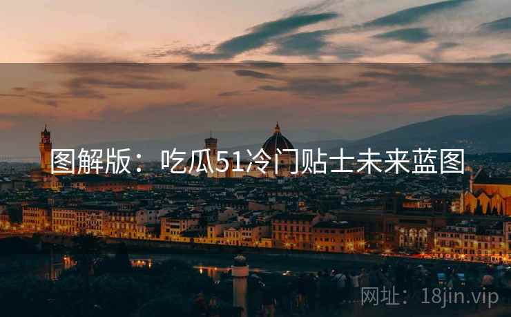 图解版：吃瓜51冷门贴士未来蓝图