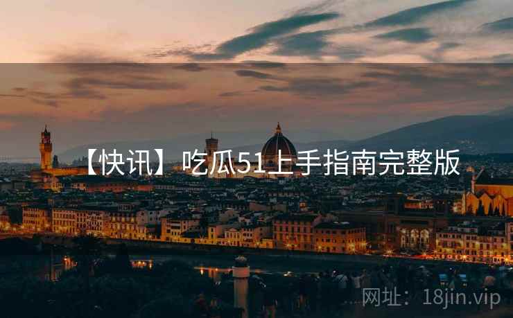 【快讯】吃瓜51上手指南完整版