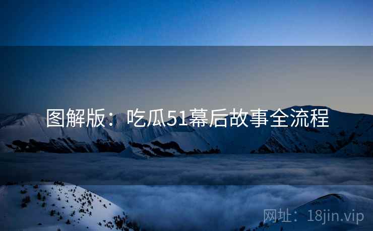 图解版：吃瓜51幕后故事全流程