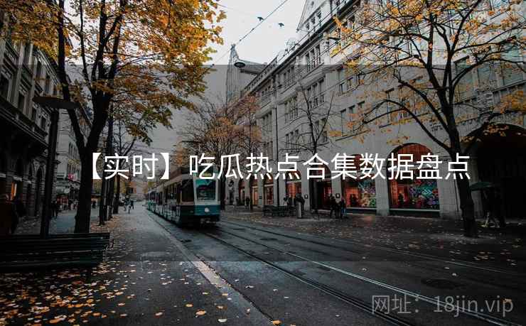 【实时】吃瓜热点合集数据盘点