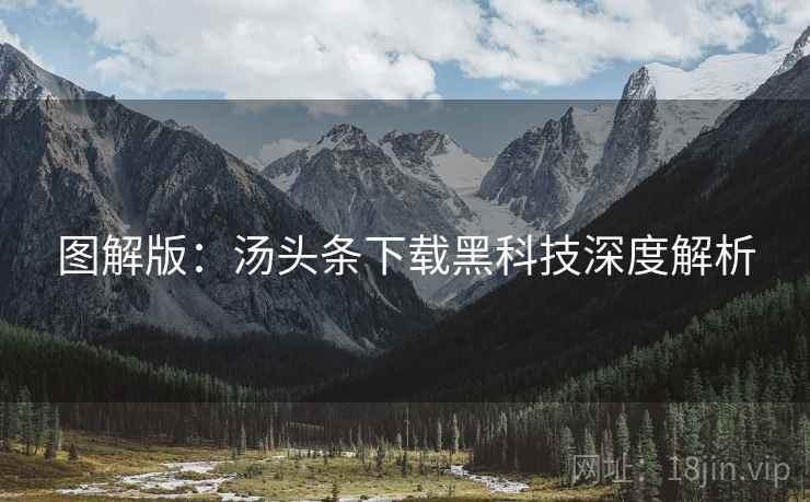 图解版：汤头条下载黑科技深度解析