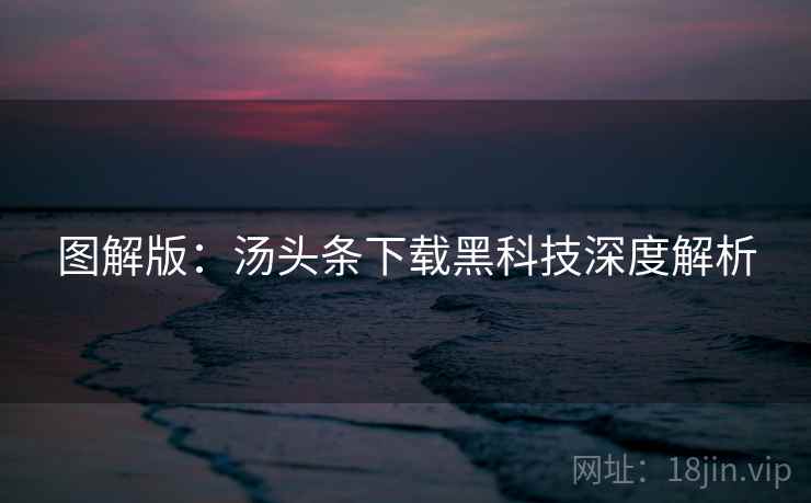 图解版：汤头条下载黑科技深度解析