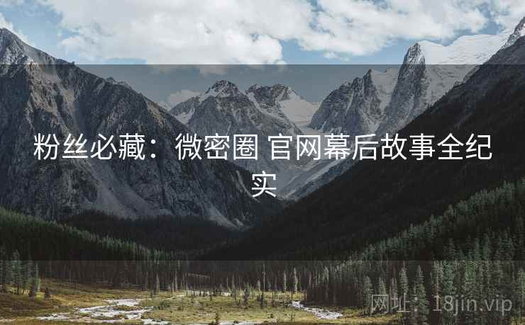 粉丝必藏：微密圈 官网幕后故事全纪实