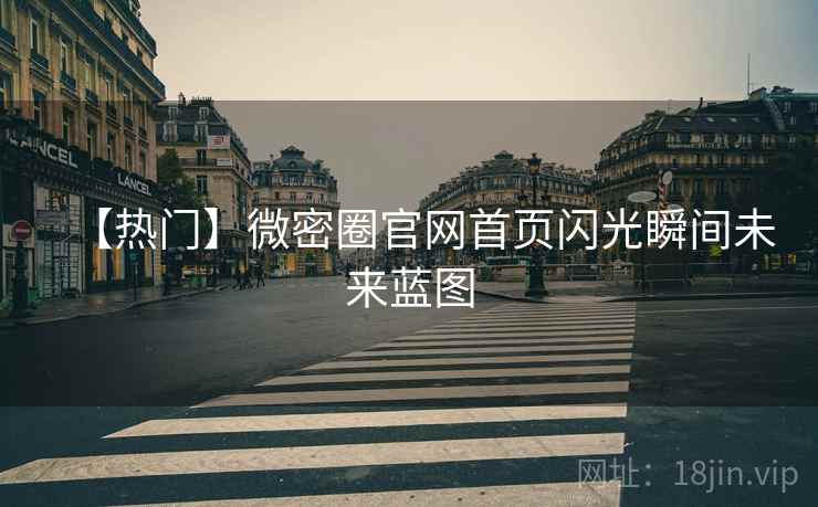 【热门】微密圈官网首页闪光瞬间未来蓝图