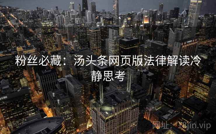 粉丝必藏：汤头条网页版法律解读冷静思考