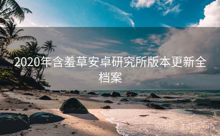 2020年含羞草安卓研究所版本更新全档案