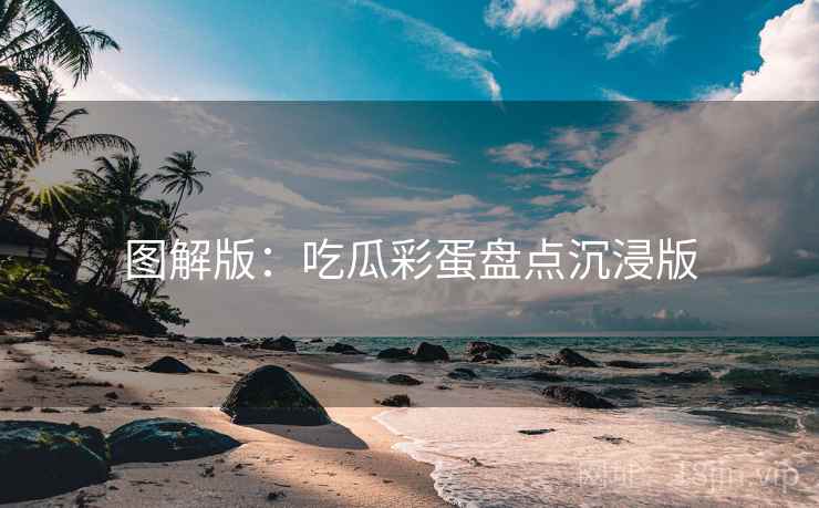 图解版：吃瓜彩蛋盘点沉浸版