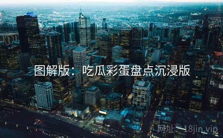 图解版：吃瓜彩蛋盘点沉浸版