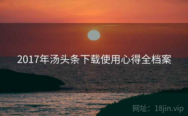 2017年汤头条下载使用心得全档案