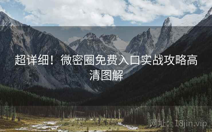 超详细！微密圈免费入口实战攻略高清图解
