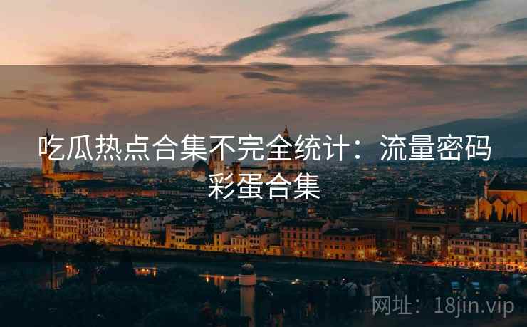 吃瓜热点合集不完全统计：流量密码彩蛋合集