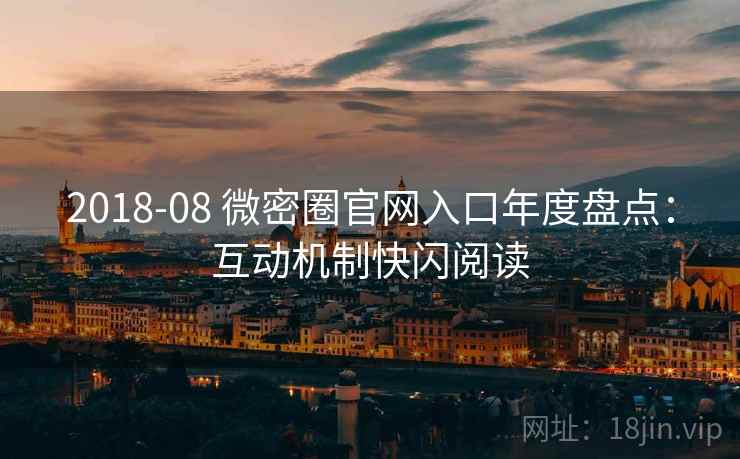 2018-08 微密圈官网入口年度盘点：互动机制快闪阅读