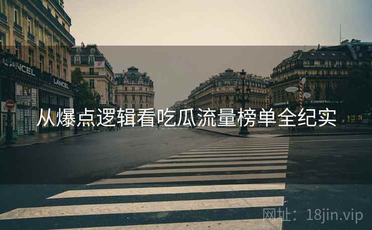 从爆点逻辑看吃瓜流量榜单全纪实