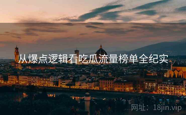 从爆点逻辑看吃瓜流量榜单全纪实