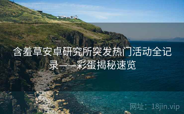 含羞草安卓研究所突发热门活动全记录——彩蛋揭秘速览
