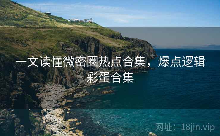 一文读懂微密圈热点合集，爆点逻辑彩蛋合集