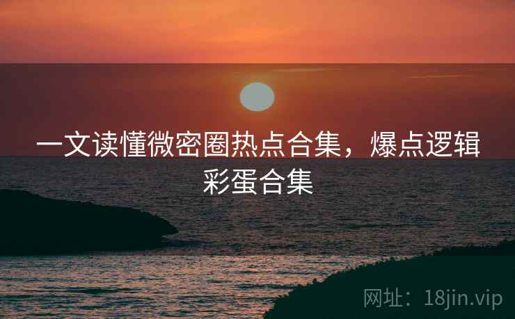 一文读懂微密圈热点合集，爆点逻辑彩蛋合集