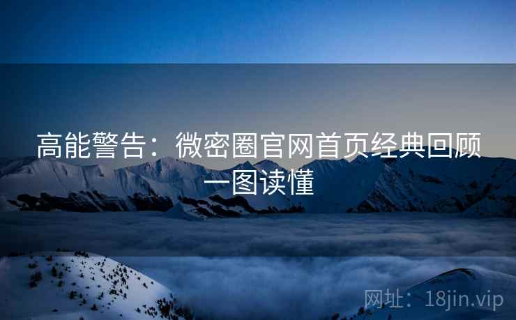 高能警告：微密圈官网首页经典回顾一图读懂