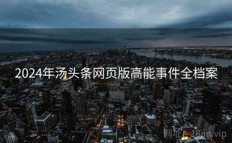 2024年汤头条网页版高能事件全档案