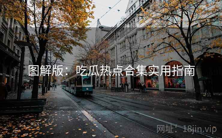 图解版：吃瓜热点合集实用指南