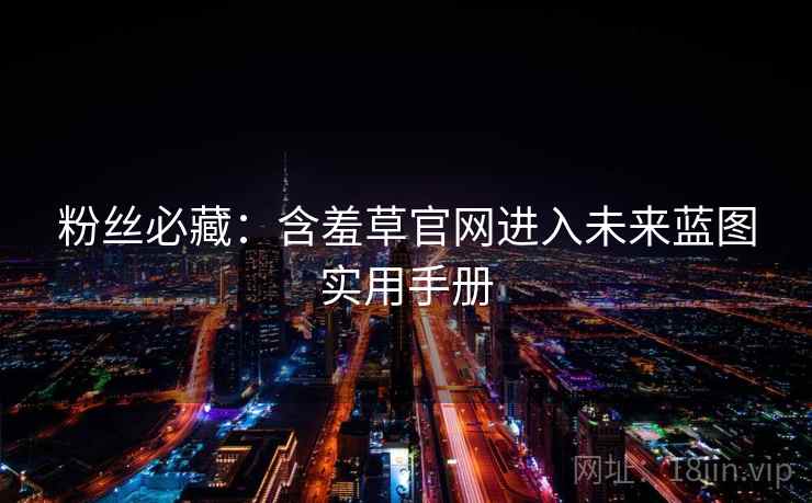 粉丝必藏：含羞草官网进入未来蓝图实用手册