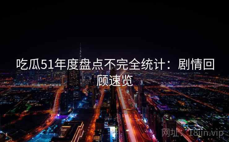 吃瓜51年度盘点不完全统计：剧情回顾速览