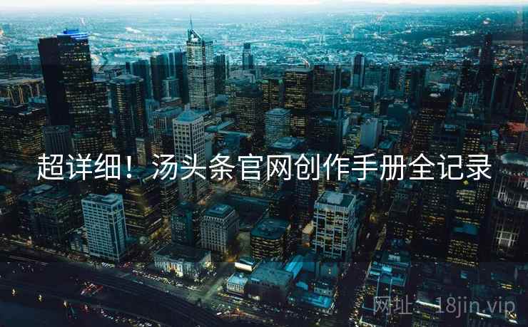 超详细！汤头条官网创作手册全记录