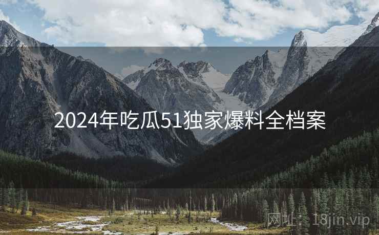 2024年吃瓜51独家爆料全档案