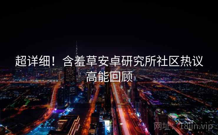 超详细！含羞草安卓研究所社区热议高能回顾