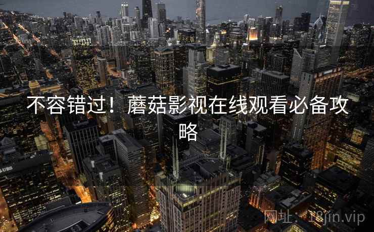 不容错过！蘑菇影视在线观看必备攻略