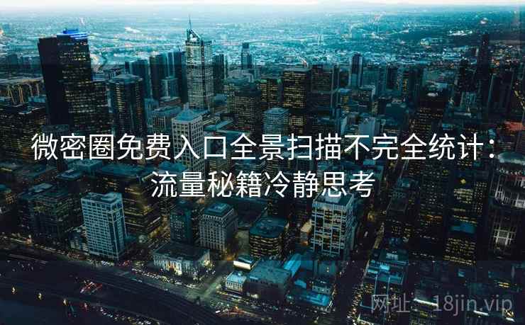 微密圈免费入口全景扫描不完全统计：流量秘籍冷静思考