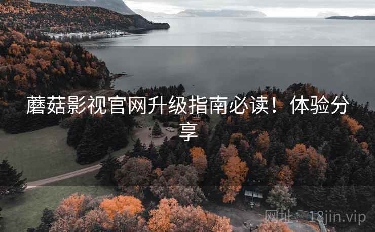 蘑菇影视官网升级指南必读！体验分享