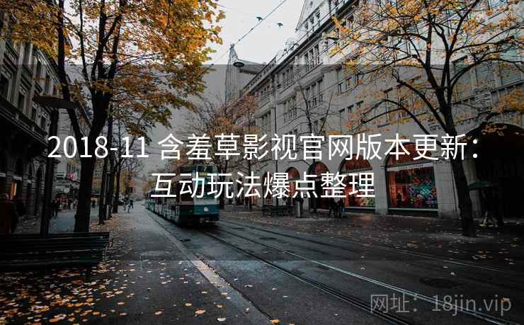 2018-11 含羞草影视官网版本更新：互动玩法爆点整理