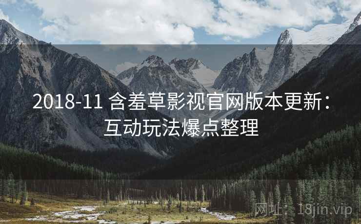 2018-11 含羞草影视官网版本更新：互动玩法爆点整理