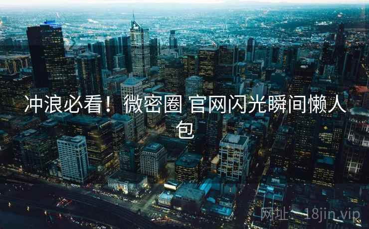 冲浪必看！微密圈 官网闪光瞬间懒人包
