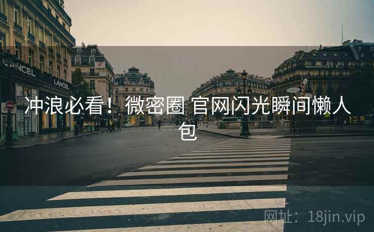 冲浪必看！微密圈 官网闪光瞬间懒人包